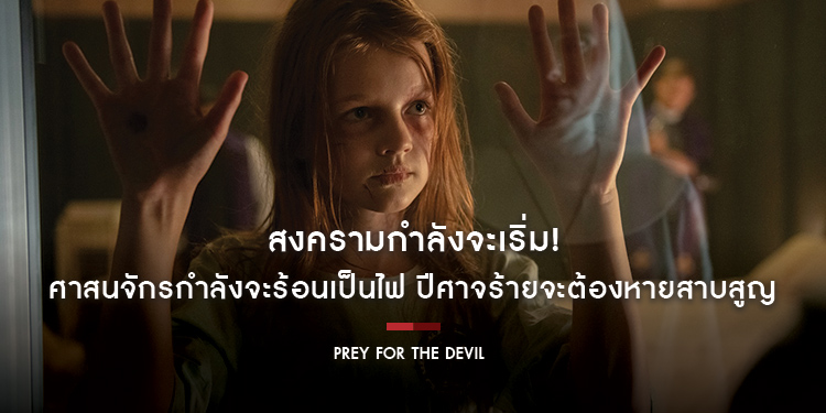 สงครามกำลังจะเริ่ม! ศาสนจักรกำลังจะร้อนเป็นไฟ ปีศาจร้ายจะต้องหายสาบสูญ “Prey For The Devil สวดส่งไปลงนรก” เจอกัน 27 ตุลาคมนี้